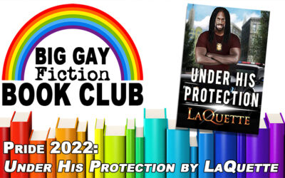 Episode 388 – Big Gay Fiction Book Club Pride 2022: “Under His Protection” by LaQuette